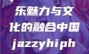 中国 Jazzy Hip-Hop，独特的音乐魅力与文化的融合中国jazzyhiphop与美国hiphop的对比