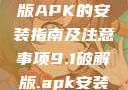关于9.1破解版APK的安装指南及注意事项9.1破解版.apk安装不收费