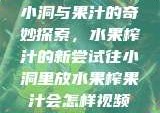 小洞与果汁的奇妙探索，水果榨汁的新尝试往小洞里放水果榨果汁会怎样视频