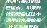 小洞与果汁的奇妙探索，水果榨汁的新尝试往小洞里放水果榨果汁会怎样视频