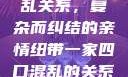 一家四口的混乱关系，复杂而纠结的亲情纽带一家四口混乱的关系怎么形容电影