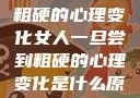 女人一旦尝到粗硬的心理变化女人一旦尝到粗硬的心理变化是什么原因