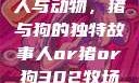 人与动物，猪与狗的独特故事人or猪or狗302牧场