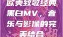 欧美致敬经典黑白MV，音乐与影像的完美结合