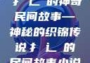 扌喿辶畐的神奇民间故事—神秘的织锦传说扌喿辶畐的民间故事小说