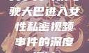 关于男司机驾驶大巴进入女性私密视频事件的深度探讨
