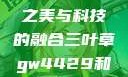 三叶草GW4429，自然之美与科技的融合三叶草gw4429和gw4334的外观对比
