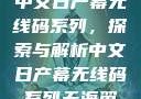 中文日产幕无线码系列，探索与解析中文日产幕无线码系列天海翼