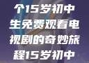 探索数字世界的宝藏，一个15岁初中生免费观看电视剧的奇妙旅程15岁初中生免费观看电视剧推荐