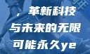 永久YE8.8，革新科技与未来的无限可能永久ye8.8多少钱