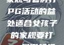 适合女孩子的家规与暑假打PG活动的益处适合女孩子的家规要打pg暑假超级严格的