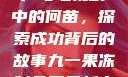 九一果冻制品厂与电视剧中的何苗，探索成功背后的故事九一果冻制品厂最新电视剧何苗小说