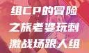 老婆玩刺激战场，与人组CP的冒险之旅老婆玩刺激战场跟人组cp视频是真的吗