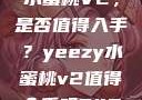 探究Yeezy水蜜桃V2，是否值得入手？yeezy水蜜桃v2值得入手吗345影院