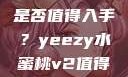 探究Yeezy水蜜桃V2，是否值得入手？yeezy水蜜桃v2值得入手吗345影院