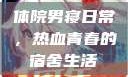 体院男寝日常，热血青春的宿舍生活