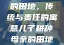 儿子耕种母亲的田地，传统与责任的寓意儿子耕种母亲的田地的寓意电影