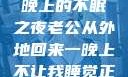 他的归来，一晚上的不眠之夜老公从外地回来一晚上不让我睡觉正常吗