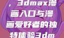 探索漫画世界的新门户，3dmax漫画入口与漫画爱好者的独特体验3dmax漫画入口爱看漫画免费