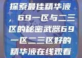 探索最佳精华液，69一区与二三区的秘密武器69一区二三区好的精华液在线观看