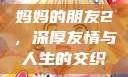 妈妈的朋友2，深厚友情与人生的交织