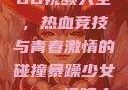 暴躁少女CSGO视频大全，热血竞技与青春激情的碰撞暴躁少女csgo视频大全 欧少女