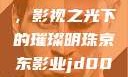 京东影业JD008苏小小，影视之光下的璀璨明珠京东影业jd008苏小小的搭档