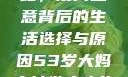 一位53岁大妈的山坡创业路，皮肉生意背后的生活选择与原因53岁大妈山坡做皮肉生意的原因视频