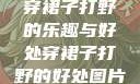穿裙子打野的乐趣与好处穿裙子打野的好处图片
