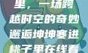 坤坤寒进桃子里，一场跨越时空的奇妙邂逅坤坤寒进桃子里在线看歌词二次元