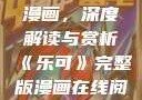 乐可完整版漫画，深度解读与赏析《乐可》完整版漫画在线阅读