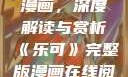 乐可完整版漫画，深度解读与赏析《乐可》完整版漫画在线阅读