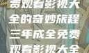 三年成全，免费观看影视大全的奇妙旅程三年成全免费观看影视大全国语版