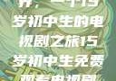 探索影视世界，一个15岁初中生的电视剧之旅15岁初中生免费观看电视剧推荐