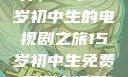 探索影视世界，一个15岁初中生的电视剧之旅15岁初中生免费观看电视剧推荐