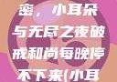 破戒和尚的秘密，小耳朵与无尽之夜破戒和尚每晚停不下来(小耳朵)小说