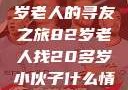 跨越时代的友情，一位82岁老人的寻友之旅82岁老人找20多岁小伙子什么情况呢视频讲解