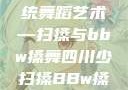 四川地区的传统舞蹈艺术—扫搡与bbw搡舞四川少扫搡BBw搡BBBB18