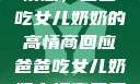 家庭中的微妙情感，爸爸吃女儿奶奶的高情商回应爸爸吃女儿奶奶高情商回复小说
