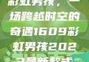 彩虹男孩，一场跨越时空的奇遇1609彩虹男孩2023最新款式