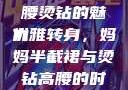 时尚与母爱的交融，妈妈半截裙与高腰烫钻的魅力
优雅转身，妈妈半截裙与烫钻高腰的时尚之旅妈妈半截裙高腰烫钻txt