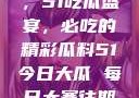 今日瓜田一游，51吃瓜盛宴，必吃的精彩瓜料51今日大瓜 每日大赛往期内容