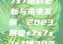 关于x7x7x7x7槽的更新与未来发展，2023展望x7x7x7x7槽2023更新日历