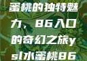探索YSL水蜜桃的独特魅力，86入口的奇幻之旅ysl水蜜桃86入口直播