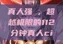 真人强弙，超越极限的112分钟真人ci