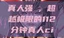 真人强弙，超越极限的112分钟真人ci