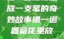 错一题菊花里放一支笔的奇妙故事错一道题菊花里放一支笔的小说