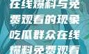 揭秘吃瓜群众在线爆料与免费观看的现象吃瓜群众在线爆料免费观看视频大全