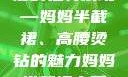 时尚魅力与母爱的独特展现—妈妈半截裙、高腰烫钻的魅力妈妈半截裙高腰烫钻txt