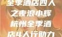 浪小辉与杭州全季酒店四人之夜浪小辉杭州全季酒店4人行助力旅游业复苏